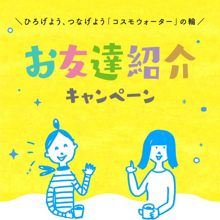 ひろげよう、つなげよう「コスモウォーター」の輪　お友達紹介キャンペーン